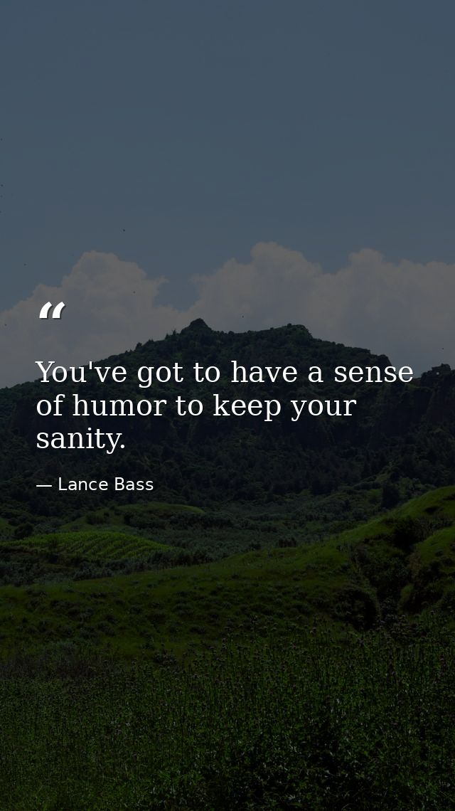 You've got to have a sense of humor to keep your sanity. — Lance Bass