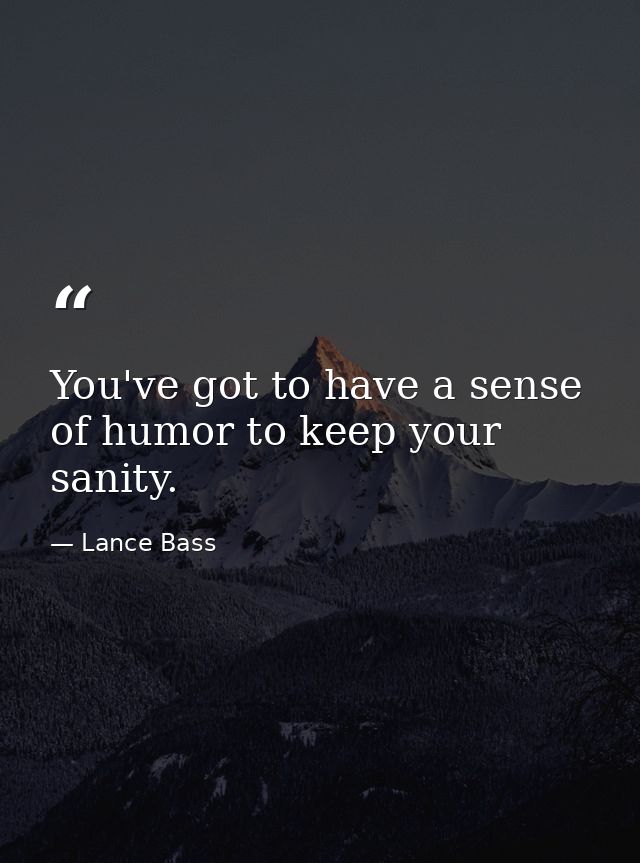 You've got to have a sense of humor to keep your sanity. — Lance Bass