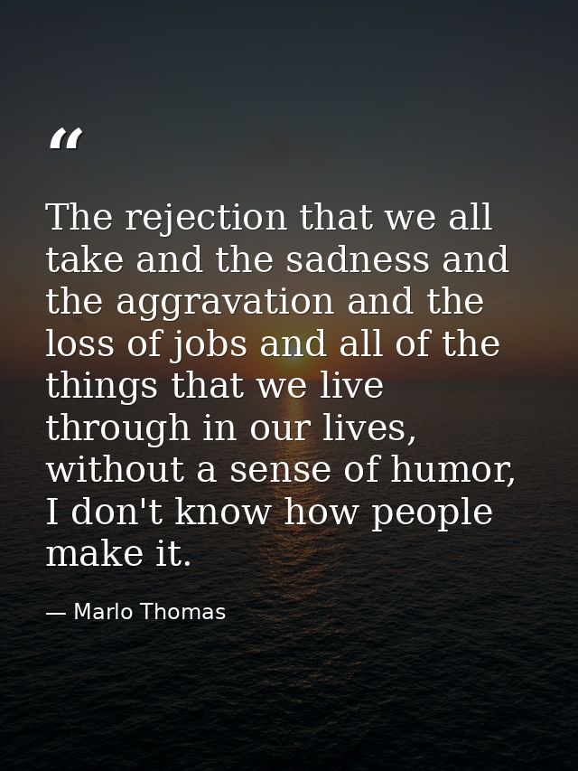The rejection that we all take and the sadness and the aggravation and the loss of jobs and all of the things that we li — Marlo Thomas