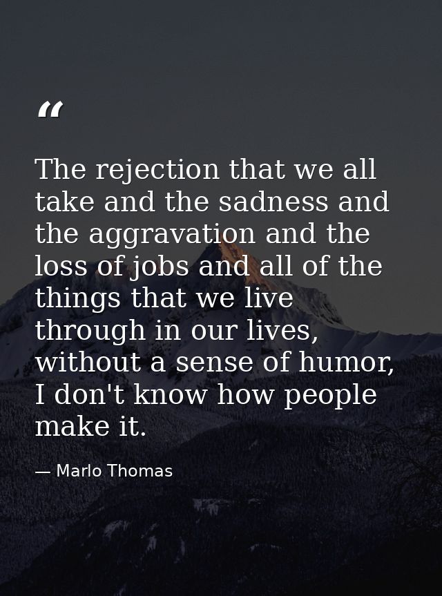 The rejection that we all take and the sadness and the aggravation and the loss of jobs and all of the things that we li — Marlo Thomas