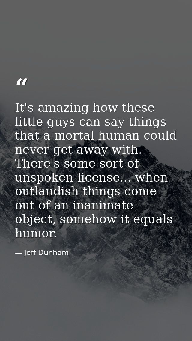 It's amazing how these little guys can say things that a mortal human could never get away with. There's some sort of un — Jeff Dunham