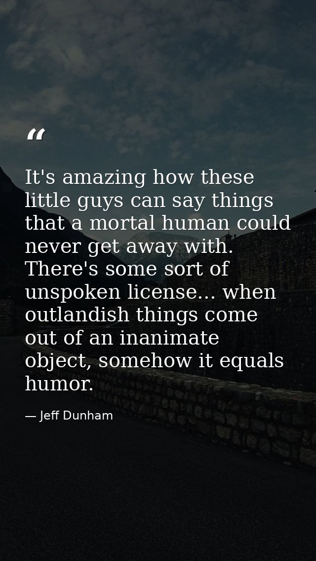 It's amazing how these little guys can say things that a mortal human could never get away with. There's some sort of un — Jeff Dunham