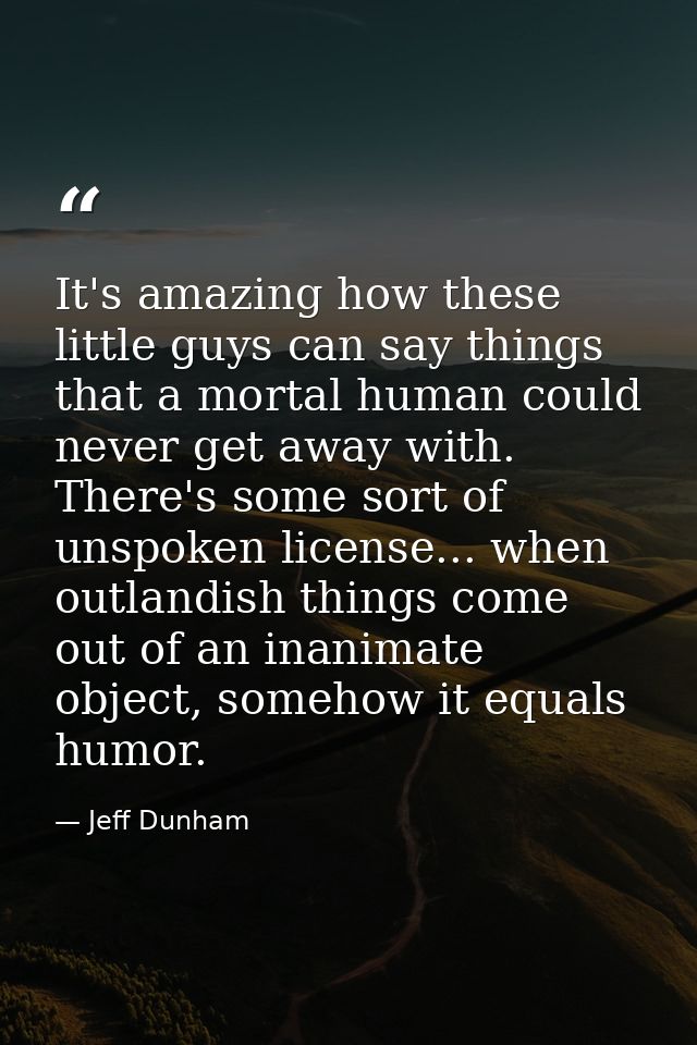 It's amazing how these little guys can say things that a mortal human could never get away with. There's some sort of un — Jeff Dunham