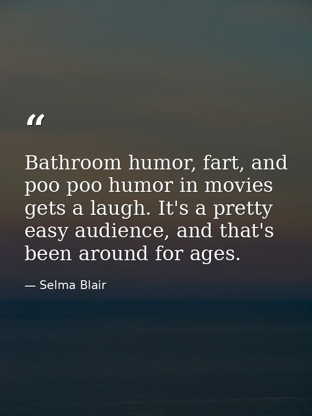 Bathroom humor, fart, and poo poo humor in movies gets a laugh. It's a pretty easy audience, and that's been around for  — Selma Blair