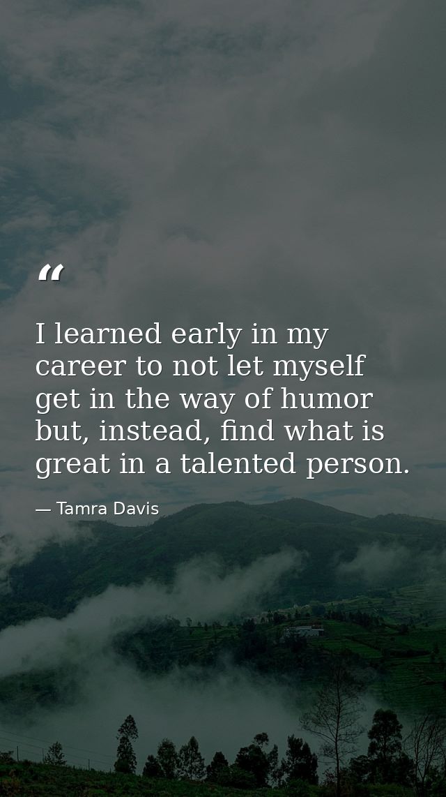 I learned early in my career to not let myself get in the way of humor but, instead, find what is great in a talented pe — Tamra Davis