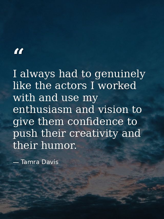 I always had to genuinely like the actors I worked with and use my enthusiasm and vision to give them confidence to push — Tamra Davis