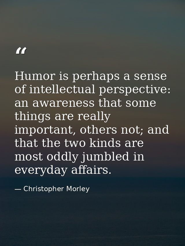 Humor is perhaps a sense of intellectual perspective: an awareness that some things are really important, others not; an — Christopher Morley