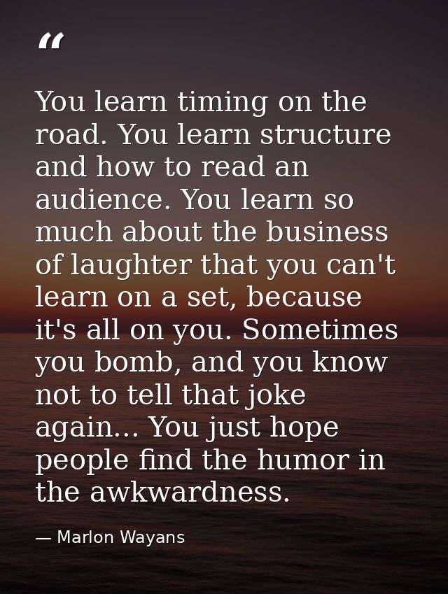 You learn timing on the road. You learn structure and how to read an audience. You learn so much about the business of l — Marlon Wayans