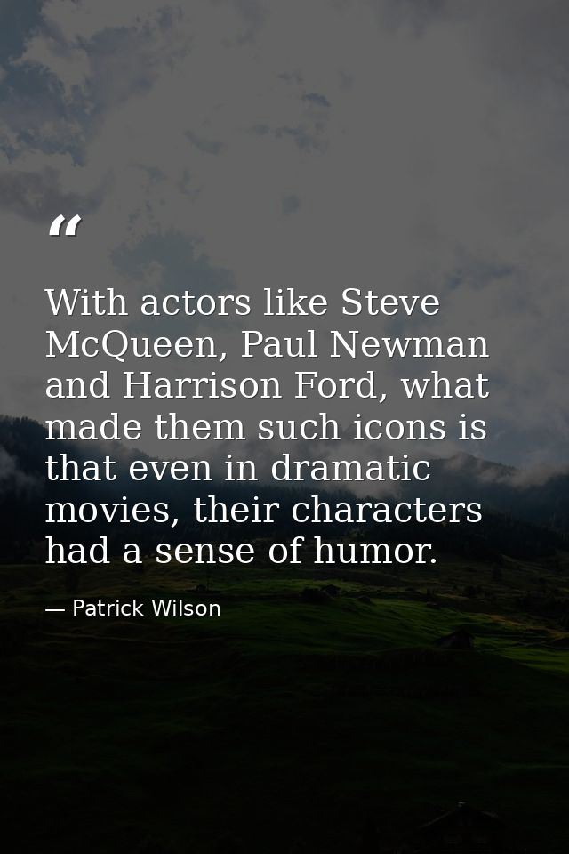 With actors like Steve McQueen, Paul Newman and Harrison Ford, what made them such icons is that even in dramatic movies — Patrick Wilson