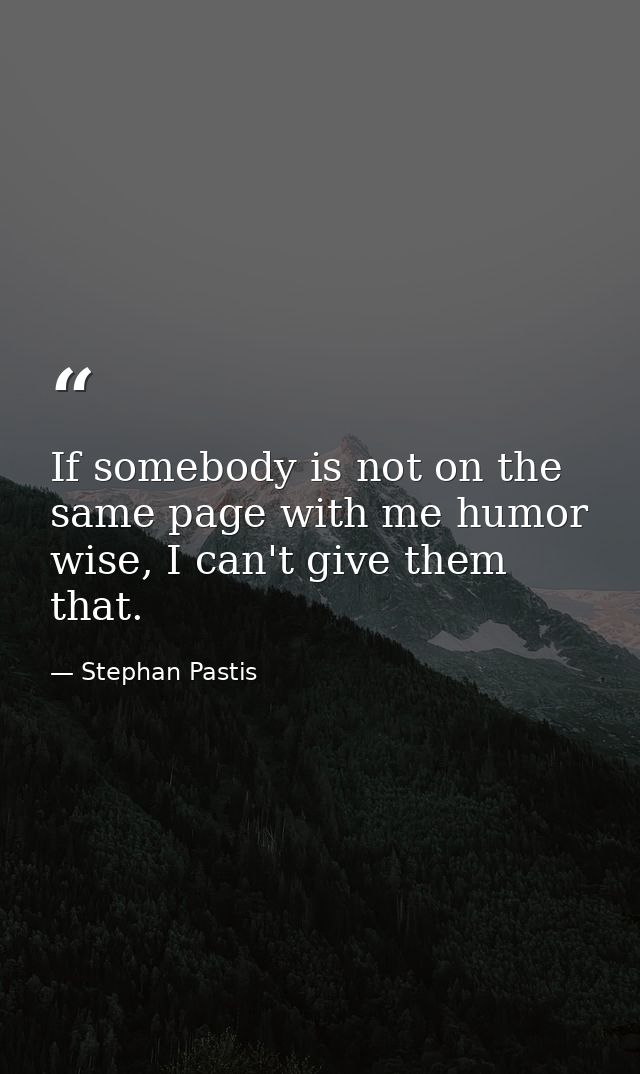 If somebody is not on the same page with me humor wise, I can't give them that. — Stephan Pastis