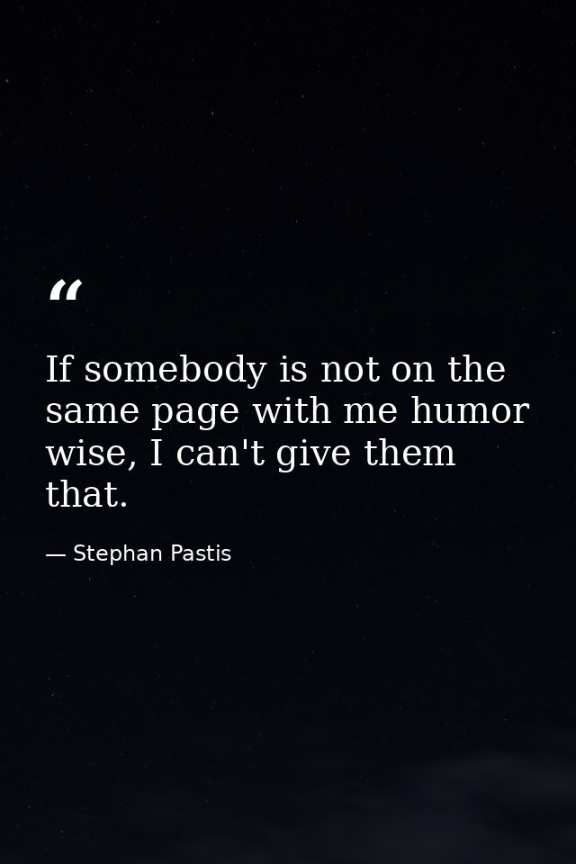 If somebody is not on the same page with me humor wise, I can't give them that. — Stephan Pastis