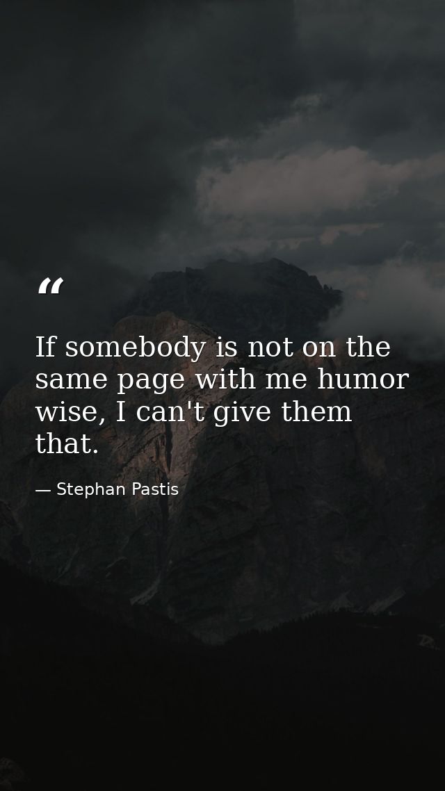 If somebody is not on the same page with me humor wise, I can't give them that. — Stephan Pastis