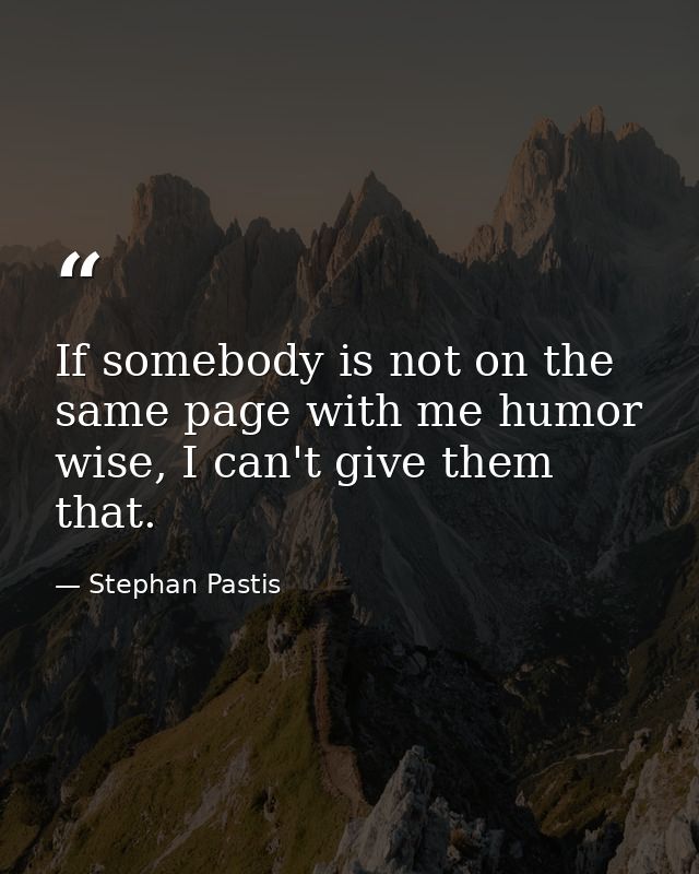 If somebody is not on the same page with me humor wise, I can't give them that. — Stephan Pastis