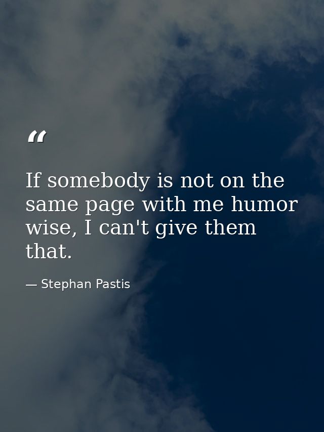 If somebody is not on the same page with me humor wise, I can't give them that. — Stephan Pastis