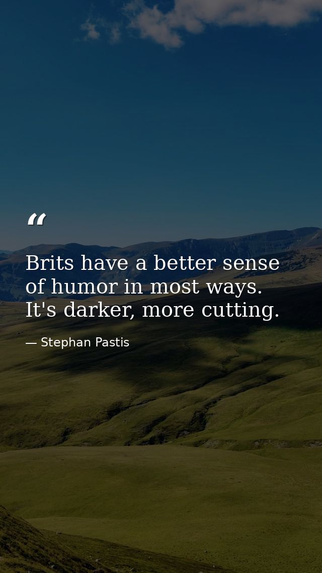 Brits have a better sense of humor in most ways. It's darker, more cutting. — Stephan Pastis