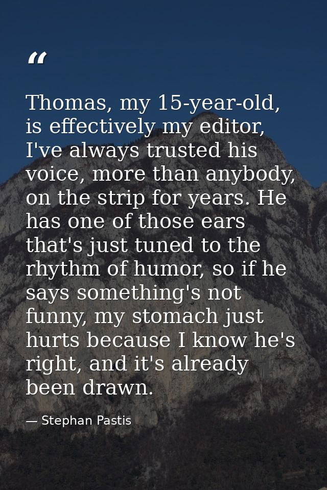 Thomas, my 15-year-old, is effectively my editor, I've always trusted his voice, more than anybody, on the strip for yea — Stephan Pastis