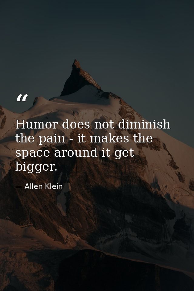 Humor does not diminish the pain - it makes the space around it get bigger. — Allen Klein