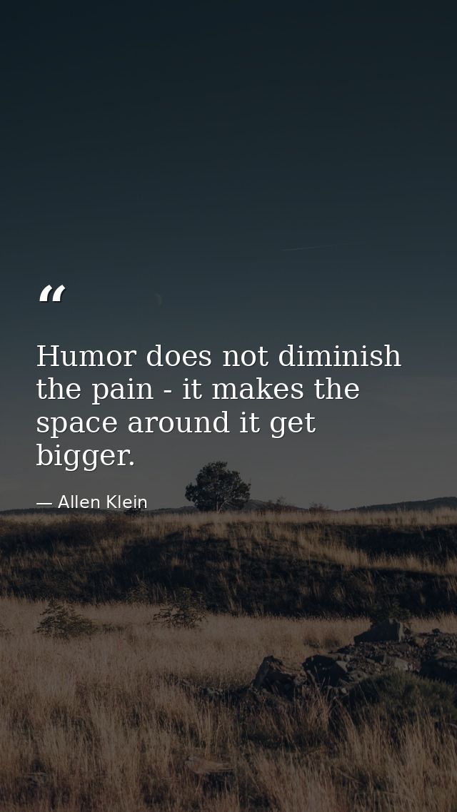 Humor does not diminish the pain - it makes the space around it get bigger. — Allen Klein
