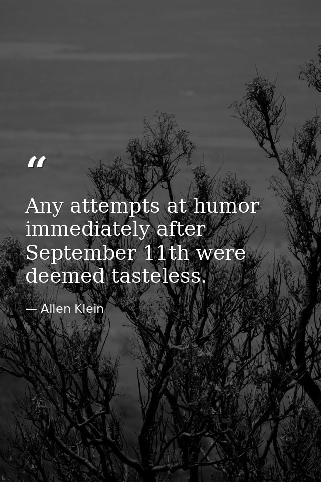 Any attempts at humor immediately after September 11th were deemed tasteless. — Allen Klein