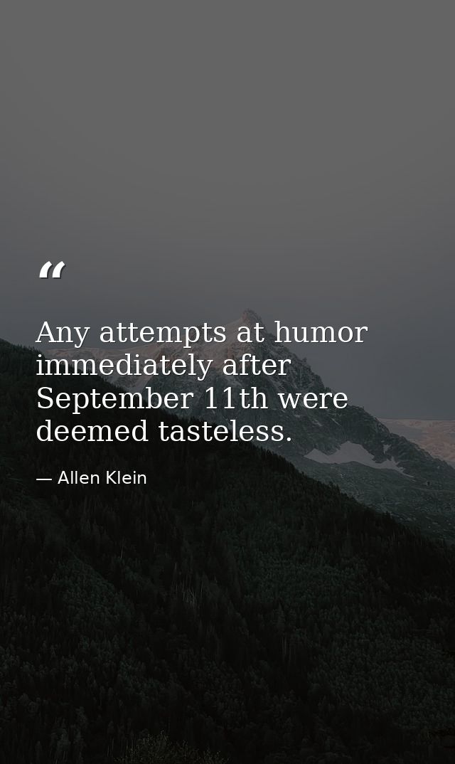 Any attempts at humor immediately after September 11th were deemed tasteless. — Allen Klein