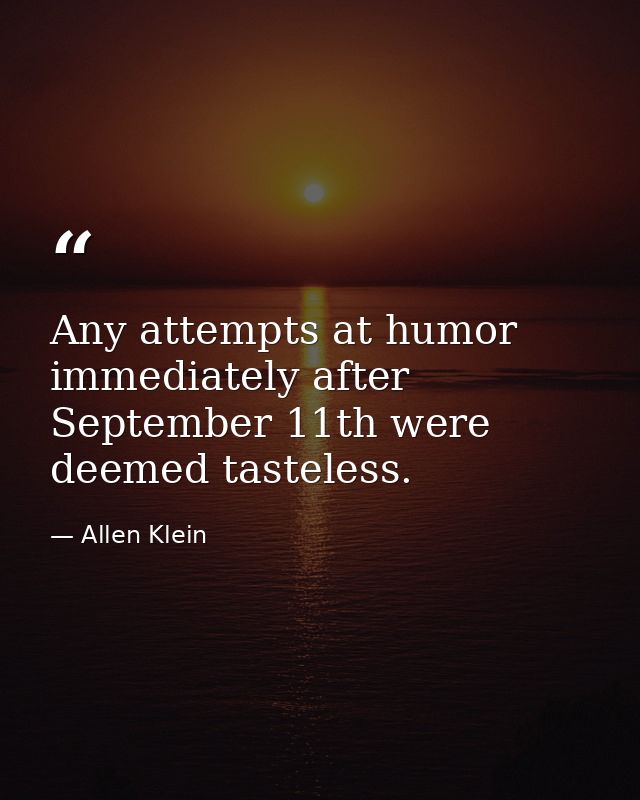 Any attempts at humor immediately after September 11th were deemed tasteless. — Allen Klein