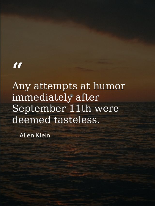 Any attempts at humor immediately after September 11th were deemed tasteless. — Allen Klein