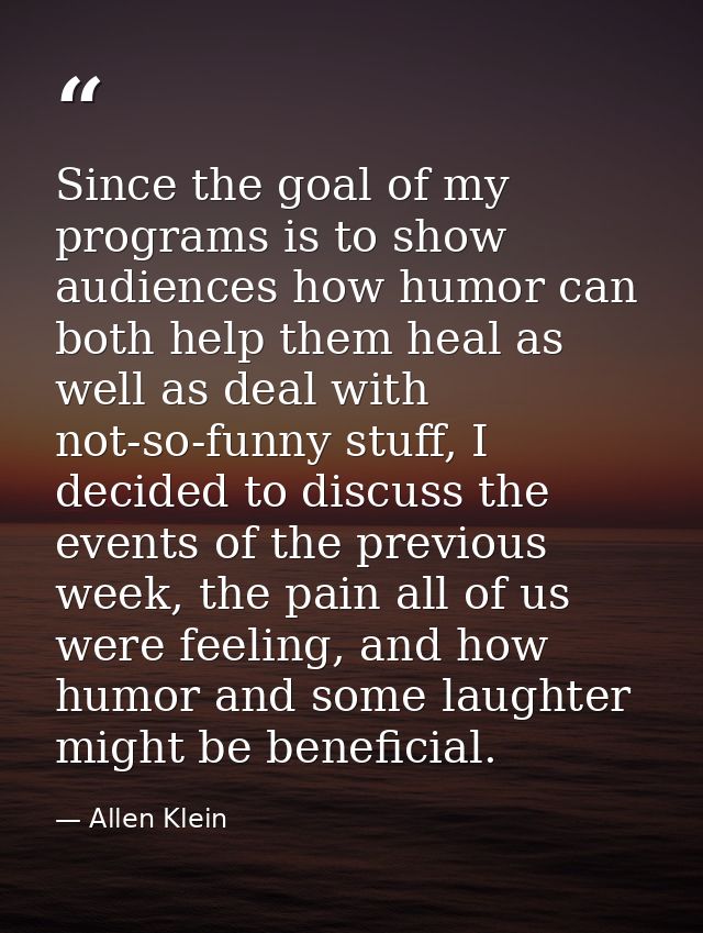 Since the goal of my programs is to show audiences how humor can both help them heal as well as deal with not-so-funny s — Allen Klein