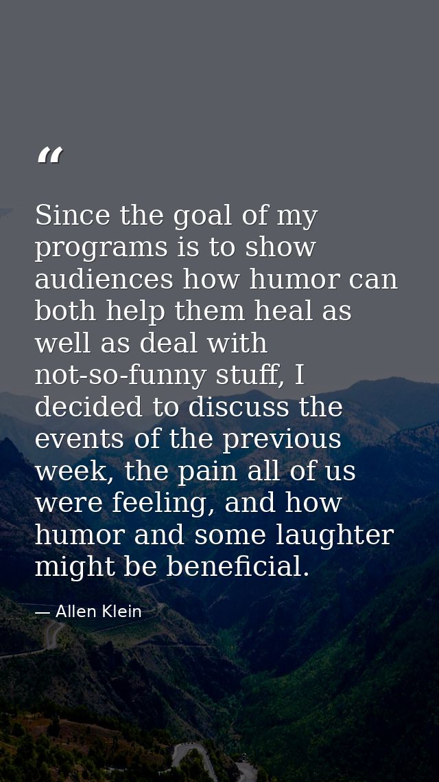 Since the goal of my programs is to show audiences how humor can both help them heal as well as deal with not-so-funny s — Allen Klein