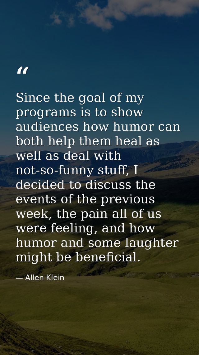 Since the goal of my programs is to show audiences how humor can both help them heal as well as deal with not-so-funny s — Allen Klein