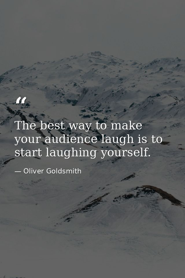 The best way to make your audience laugh is to start laughing yourself. — Oliver Goldsmith