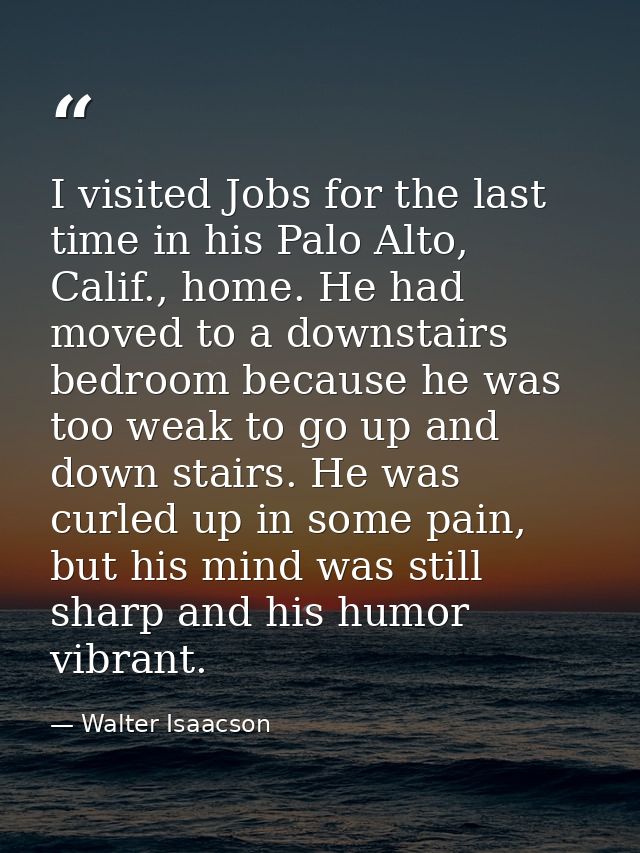 I visited Jobs for the last time in his Palo Alto, Calif., home. He had moved to a downstairs bedroom because he was too — Walter Isaacson