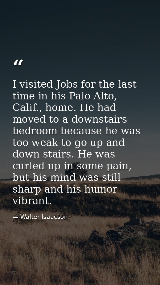 I visited Jobs for the last time in his Palo Alto, Calif., home. He had moved to a downstairs bedroom because he was too — Walter Isaacson