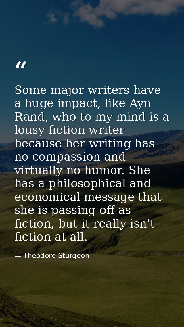 Some major writers have a huge impact, like Ayn Rand, who to my mind is a lousy fiction writer because her writing has n — Theodore Sturgeon