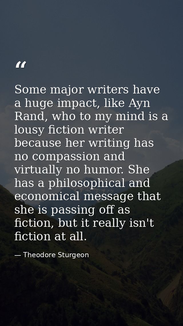 Some major writers have a huge impact, like Ayn Rand, who to my mind is a lousy fiction writer because her writing has n — Theodore Sturgeon