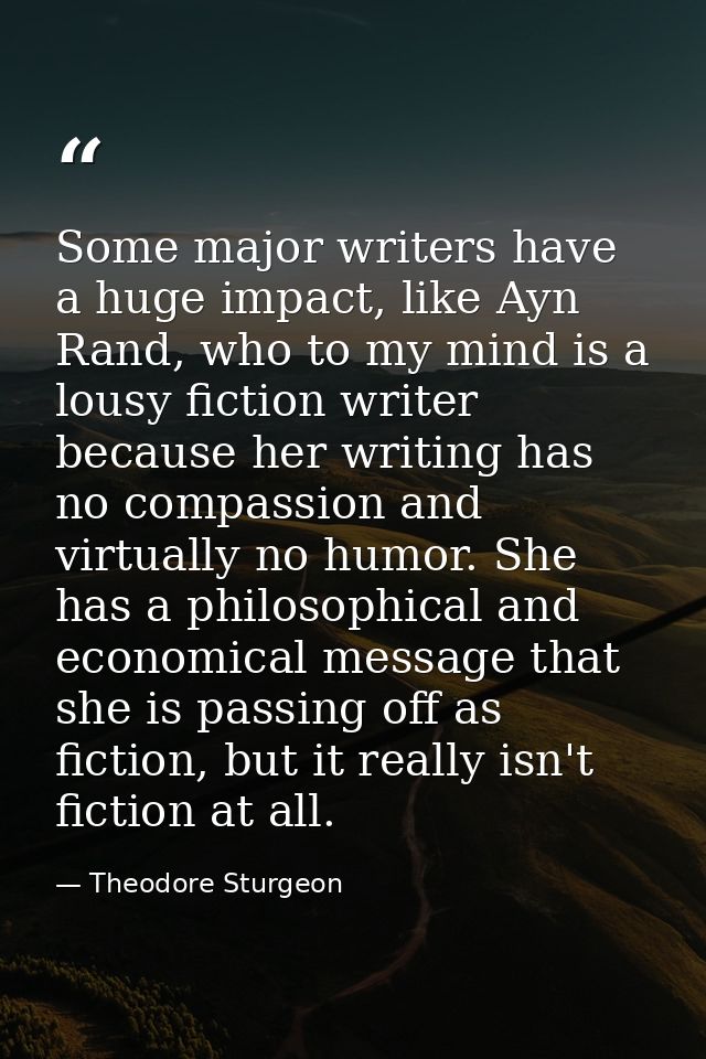 Some major writers have a huge impact, like Ayn Rand, who to my mind is a lousy fiction writer because her writing has n — Theodore Sturgeon