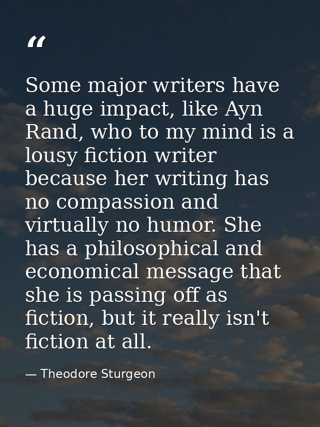 Some major writers have a huge impact, like Ayn Rand, who to my mind is a lousy fiction writer because her writing has n — Theodore Sturgeon