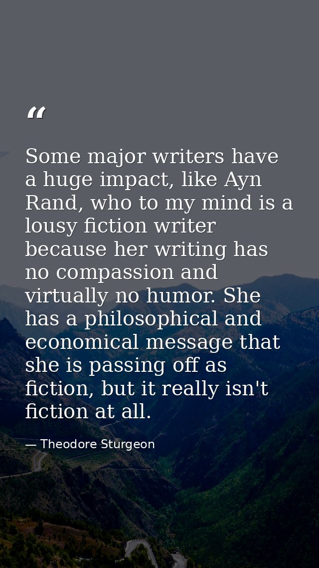 Some major writers have a huge impact, like Ayn Rand, who to my mind is a lousy fiction writer because her writing has n — Theodore Sturgeon