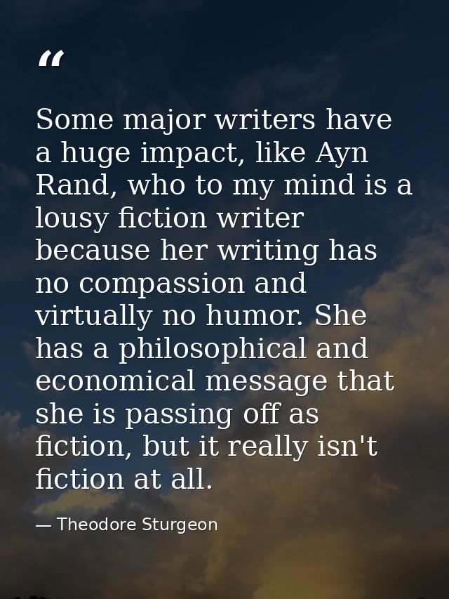 Some major writers have a huge impact, like Ayn Rand, who to my mind is a lousy fiction writer because her writing has n — Theodore Sturgeon
