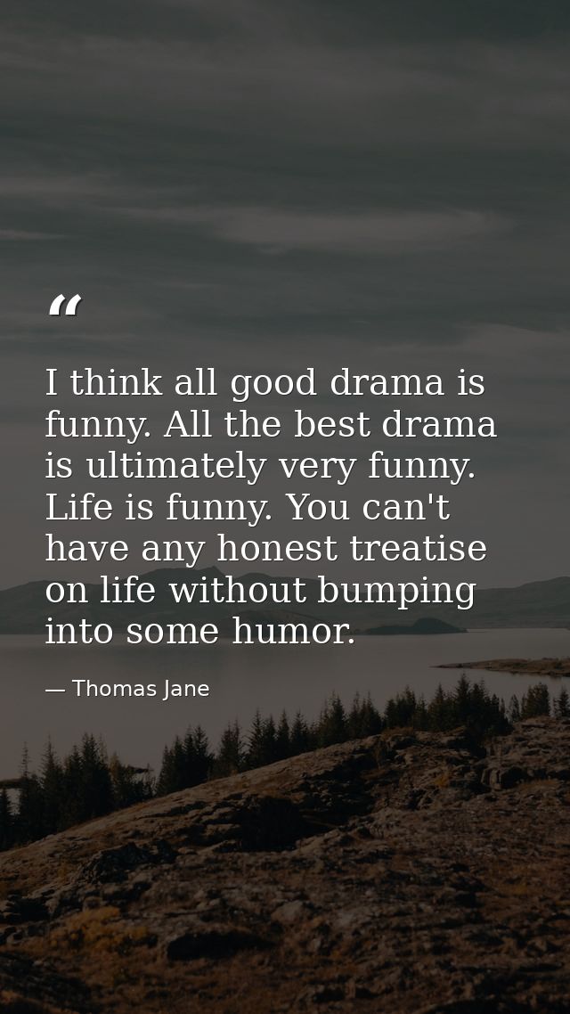 I think all good drama is funny. All the best drama is ultimately very funny. Life is funny. You can't have any honest t — Thomas Jane