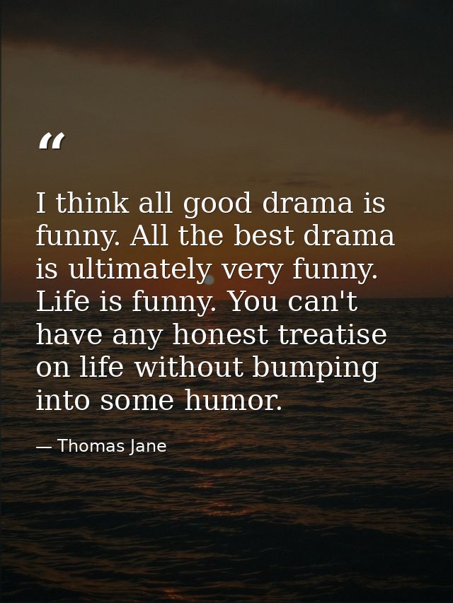 I think all good drama is funny. All the best drama is ultimately very funny. Life is funny. You can't have any honest t — Thomas Jane