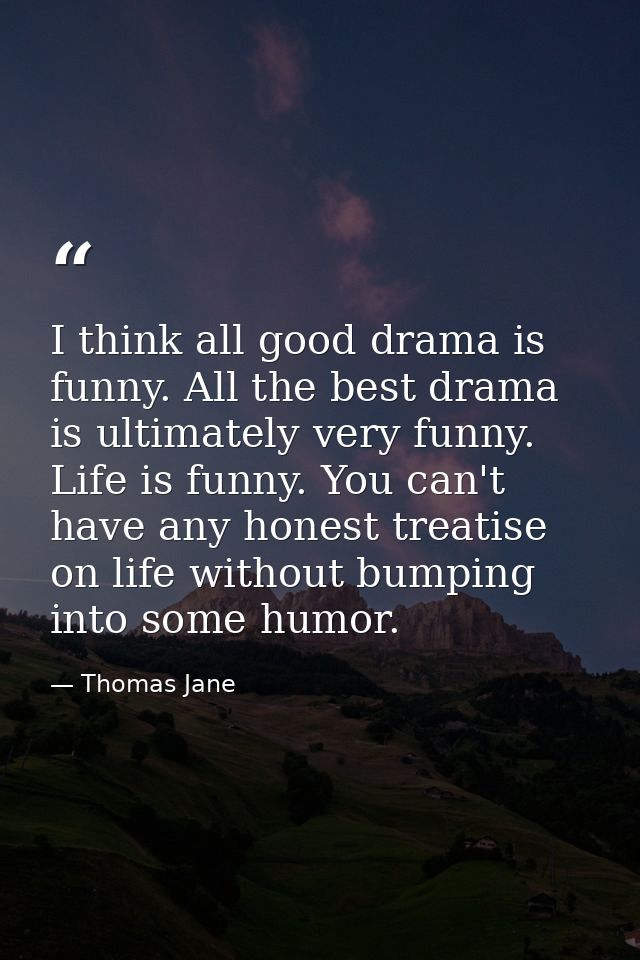 I think all good drama is funny. All the best drama is ultimately very funny. Life is funny. You can't have any honest t — Thomas Jane