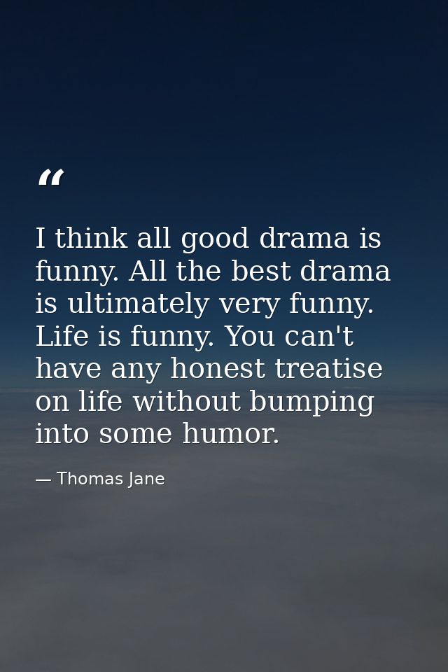 I think all good drama is funny. All the best drama is ultimately very funny. Life is funny. You can't have any honest t — Thomas Jane