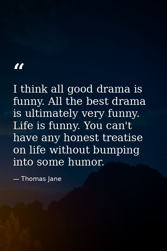 I think all good drama is funny. All the best drama is ultimately very funny. Life is funny. You can't have any honest t — Thomas Jane