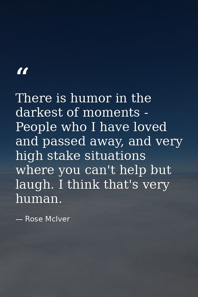 There is humor in the darkest of moments - People who I have loved and passed away, and very high stake situations where — Rose McIver