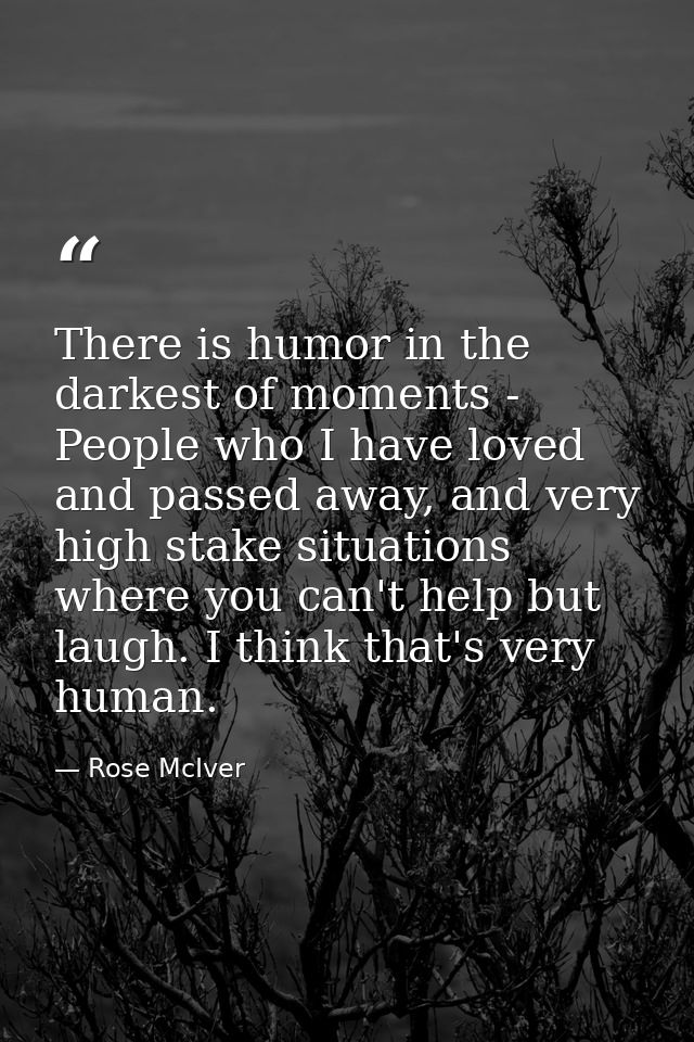 There is humor in the darkest of moments - People who I have loved and passed away, and very high stake situations where — Rose McIver