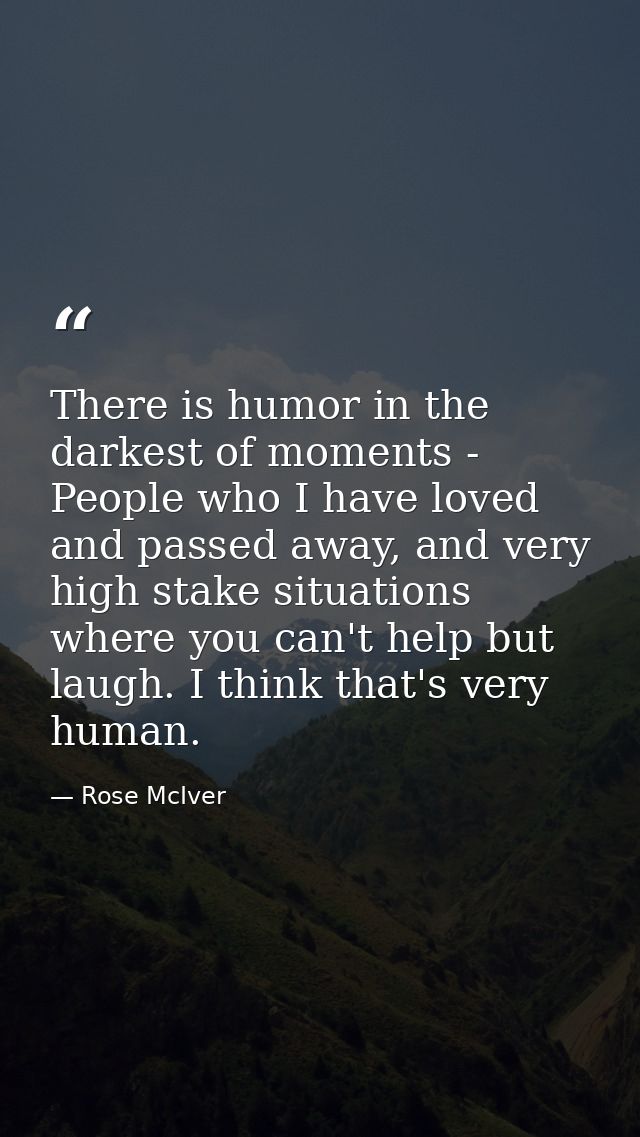 There is humor in the darkest of moments - People who I have loved and passed away, and very high stake situations where — Rose McIver