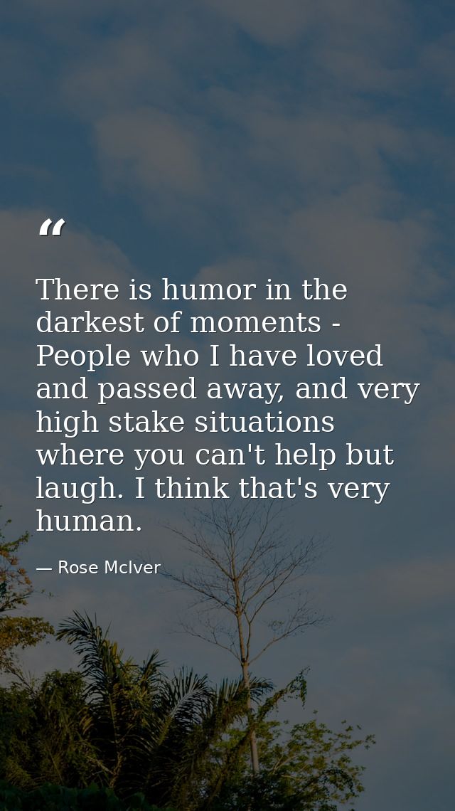 There is humor in the darkest of moments - People who I have loved and passed away, and very high stake situations where — Rose McIver