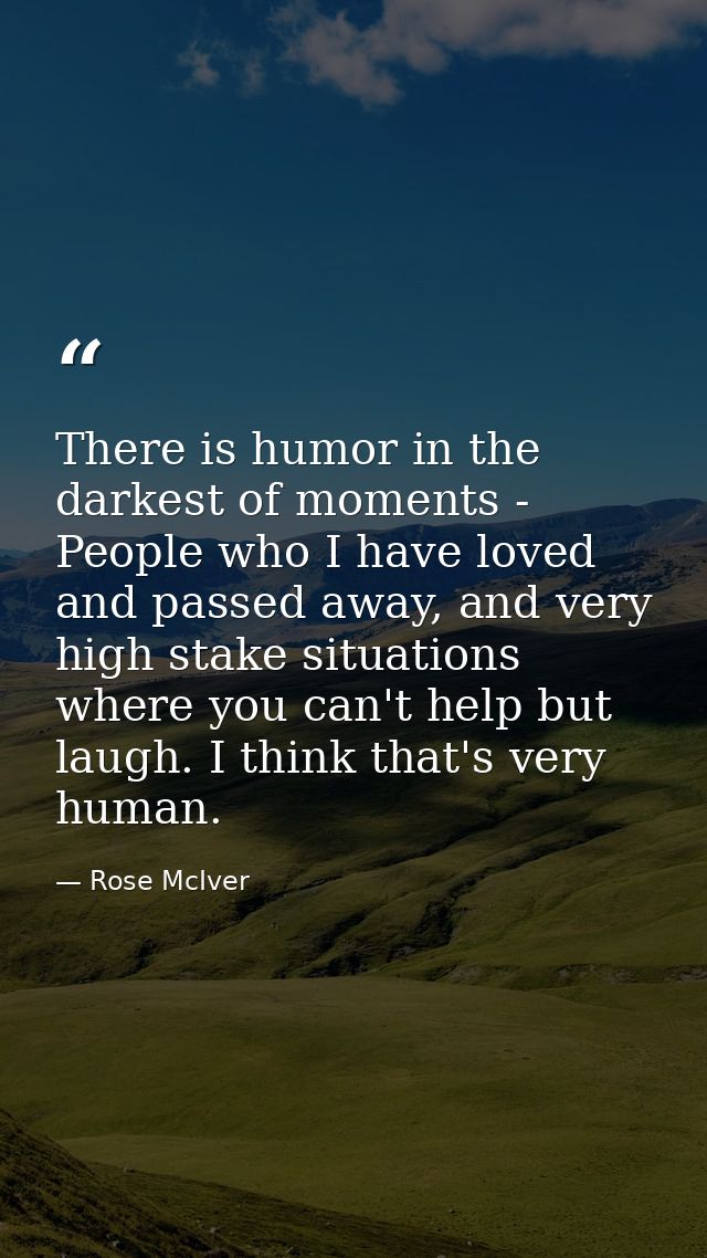 There is humor in the darkest of moments - People who I have loved and passed away, and very high stake situations where — Rose McIver