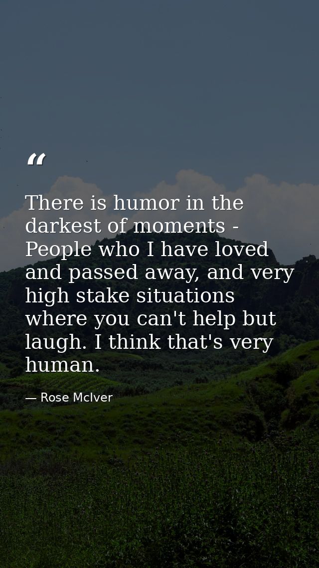 There is humor in the darkest of moments - People who I have loved and passed away, and very high stake situations where — Rose McIver