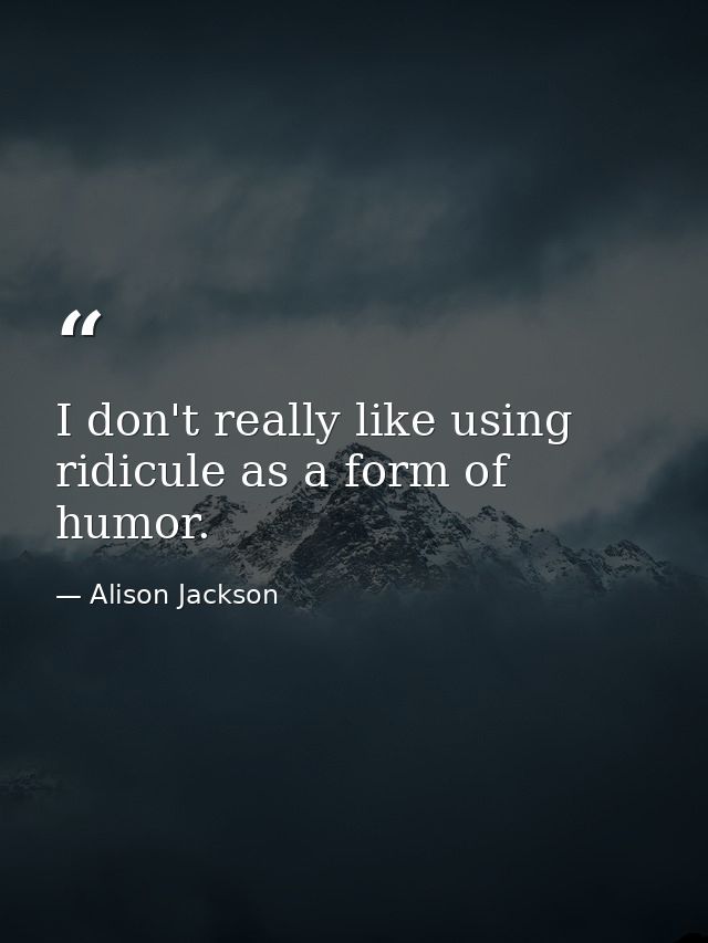 I don't really like using ridicule as a form of humor. — Alison Jackson